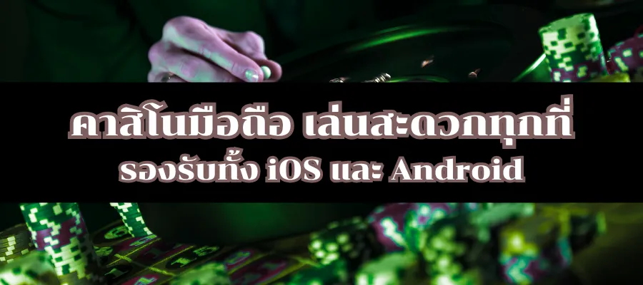 คาสิโนมือถือ เล่นสะดวกทุกที่ รองรับทั้ง iOS และ Android