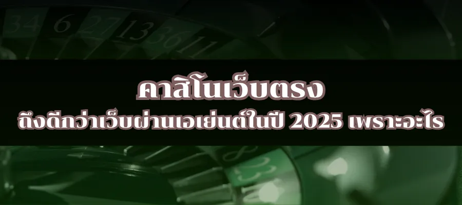 คาสิโนเว็บตรง ถึงดีกว่าเว็บผ่านเอเย่นต์ในปี 2025 เพราะอะไร