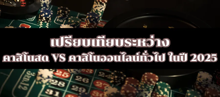 เปรียบเทียบระหว่าง คาสิโนสด VS คาสิโนออนไลน์ทั่วไป ในปี 2025