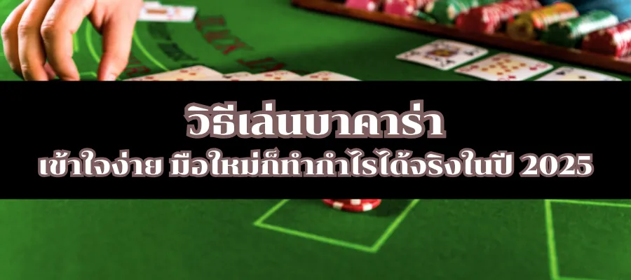 วิธีเล่นบาคาร่า เข้าใจง่าย มือใหม่ก็ทำกำไรได้จริงในปี 2025
